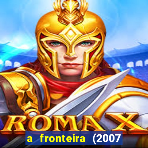 a fronteira (2007 filme completo download)